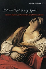 cover of Believe Not Every Spirit: Possession, Mysticism, & Discernment in Early Modern Catholicism