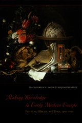 cover of Making Knowledge in Early Modern Europe: Practices, Objects, and Texts, 1400 - 1800