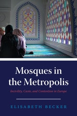 cover of Mosques in the Metropolis: Incivility, Caste, and Contention in Europe