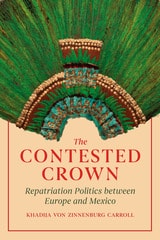 cover of The Contested Crown: Repatriation Politics between Europe and Mexico