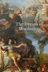 cover of The Dream of Absolutism: Louis XIV and the Logic of Modernity