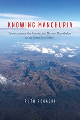 cover of Knowing Manchuria: Environments, the Senses, and Natural Knowledge on an Asian Borderland