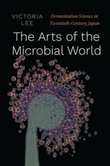 cover of The Arts of the Microbial World: Fermentation Science in Twentieth-Century Japan