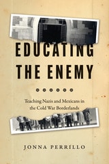 cover of Educating the Enemy: Teaching Nazis and Mexicans in the Cold War Borderlands