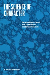cover of The Science of Character: Human Objecthood and the Ends of Victorian Realism