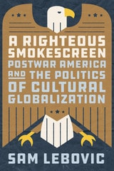cover of A Righteous Smokescreen: Postwar America and the Politics of Cultural Globalization