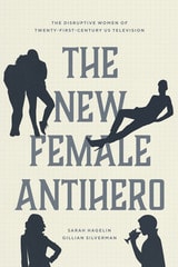 cover of The New Female Antihero: The Disruptive Women of Twenty-First-Century US Television