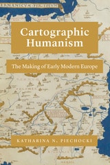 cover of Cartographic Humanism: The Making of Early Modern Europe