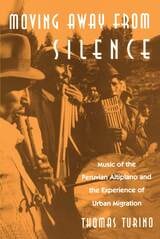 cover of Moving Away from Silence: Music of the Peruvian Altiplano and the Experience of Urban Migration
