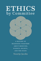 cover of Ethics by Committee: A History of Reasoning Together about Medicine, Science, Society, and the State