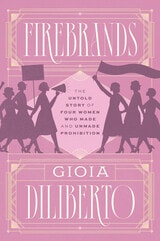 cover of Firebrands: The Untold Story of Four Women Who Made and Unmade Prohibition