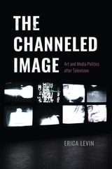 cover of The Channeled Image: Art and Media Politics after Television