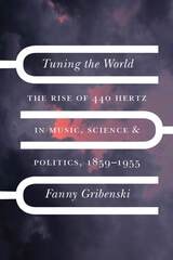 cover of Tuning the World: The Rise of 440 Hertz in Music, Science, and Politics, 1859–1955