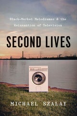 cover of Second Lives: Black-Market Melodramas and the Reinvention of Television