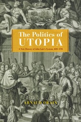 cover of The Politics of Utopia: A New History of John Law's System, 1695–1795