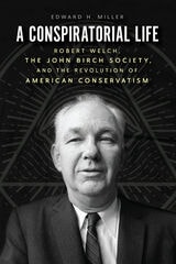 cover of A Conspiratorial Life: Robert Welch, the John Birch Society, and the Revolution of American Conservatism