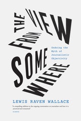 cover of The View from Somewhere: Undoing the Myth of Journalistic Objectivity