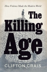 cover of The Killing Age: How Violence Made the Modern World