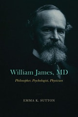cover of William James, MD: Philosopher, Psychologist, Physician