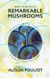 cover of Meetings with Remarkable Mushrooms: Forays with Fungi across Hemispheres