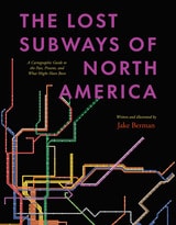 cover of The Lost Subways of North America: A Cartographic Guide to the Past, Present, and What Might Have Been