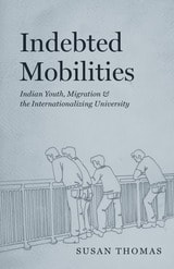 cover of Indebted Mobilities: Indian Youth, Migration, and the Internationalizing University
