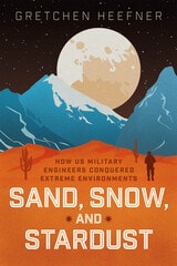 cover of Sand, Snow, and Stardust: How US Military Engineers Conquered Extreme Environments