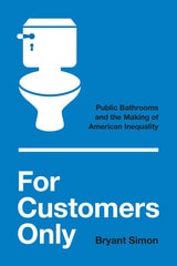 cover of For Customers Only: Public Bathrooms and the Making of American Inequality