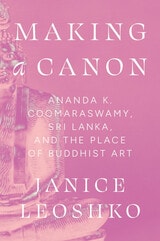 cover of Making a Canon: Ananda K. Coomaraswamy, Sri Lanka, and the Place of Buddhist Art
