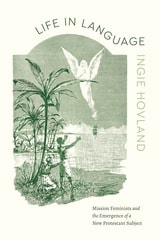 cover of Life in Language: Mission Feminists and the Emergence of a New Protestant Subject