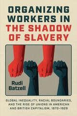 cover of Organizing Workers in the Shadow of Slavery: Global Inequality, Racial Boundaries, and the Rise of Unions in American and British Capitalism, 1870–1929