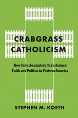 cover of Crabgrass Catholicism: How Suburbanization Transformed Faith and Politics in Postwar America
