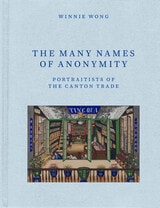cover of The Many Names of Anonymity: Portraitists of the Canton Trade