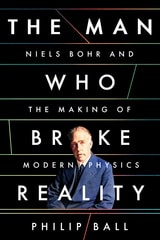 cover of The Man Who Broke Reality: Niels Bohr and the Making of Modern Physics