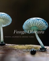 cover of Funga Obscura: Photo Journeys Among Fungi
