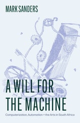 cover of A Will for the Machine: Computerization, Automation, and the Arts in South Africa