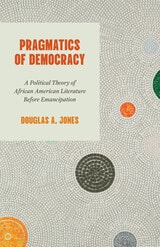 cover of Pragmatics of Democracy: A Political Theory of African American Literature Before Emancipation