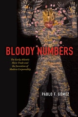 cover of Bloody Numbers: The Early Atlantic Slave Trade and the Invention of Modern Corporeality