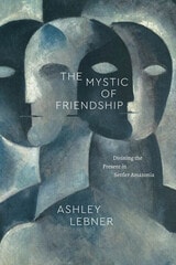 cover of The Mystic of Friendship: Divining the Present in Settler Amazonia