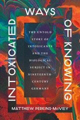 cover of Intoxicated Ways of Knowing: The Untold Story of Intoxicants and the Biological Subject in Nineteenth-Century Germany