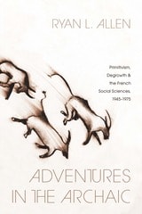 cover of Adventures in the Archaic: Primitivism, Degrowth, and the French Social Sciences, 1945–1975