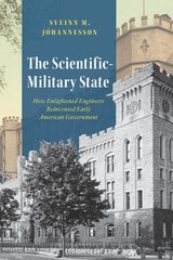 cover of The Scientific-Military State: How Enlightened Engineers Reinvented Early American Government
