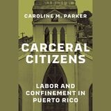 cover of Carceral Citizens: Labor and Confinement in Puerto Rico