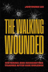 cover of The Walking Wounded: Festering and Ricocheting Trauma After Gun Violence