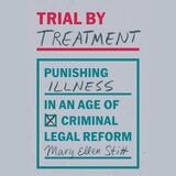 cover of Trial by Treatment: Punishing Illness in an Age of Criminal Legal Reform