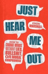 cover of Just Hear Me Out: How to Change Minds Without Lies, Bullshit, or Moral Compromise