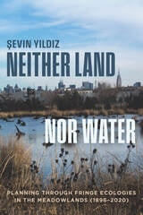 cover of Neither Land nor Water: Planning Through Fringe Ecologies in the Meadowlands (1896–2020)