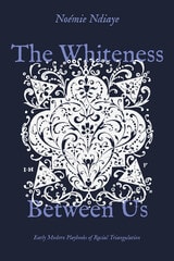 cover of The Whiteness Between Us: Early Modern Playbooks of Racial Triangulation