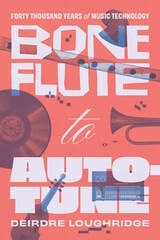 cover of Bone Flute to Auto-Tune: Forty Thousand Years of Music Technology