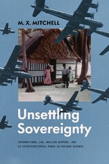 cover of Unsettling Sovereignty: International Law, Nuclear Weapons, and US Extraterritorial Power in Postwar Oceania
